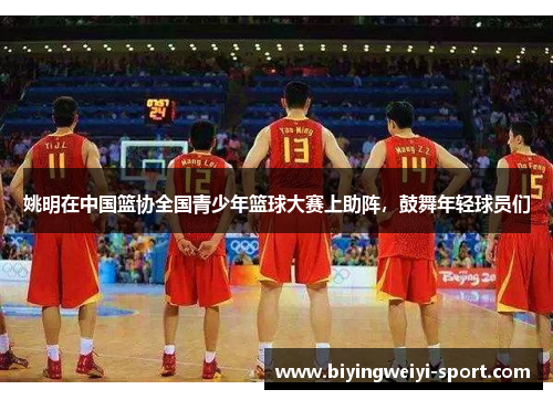 姚明在中国篮协全国青少年篮球大赛上助阵，鼓舞年轻球员们
