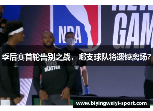 季后赛首轮告别之战，哪支球队将遗憾离场？