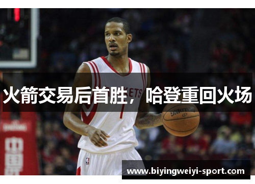 火箭交易后首胜，哈登重回火场