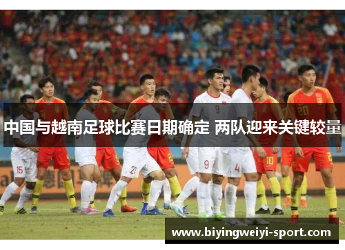 中国与越南足球比赛日期确定 两队迎来关键较量