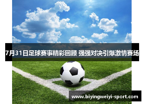 7月31日足球赛事精彩回顾 强强对决引爆激情赛场