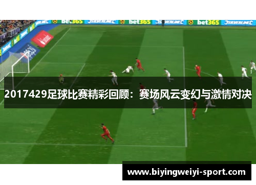 2017429足球比赛精彩回顾：赛场风云变幻与激情对决