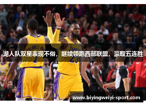 湖人队双星表现不俗，继续领跑西部联盟，豪取五连胜
