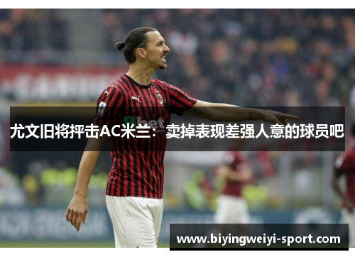 尤文旧将抨击AC米兰：卖掉表现差强人意的球员吧
