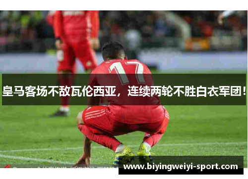 皇马客场不敌瓦伦西亚，连续两轮不胜白衣军团！