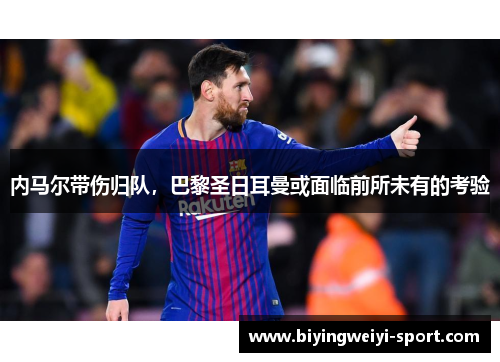 内马尔带伤归队，巴黎圣日耳曼或面临前所未有的考验